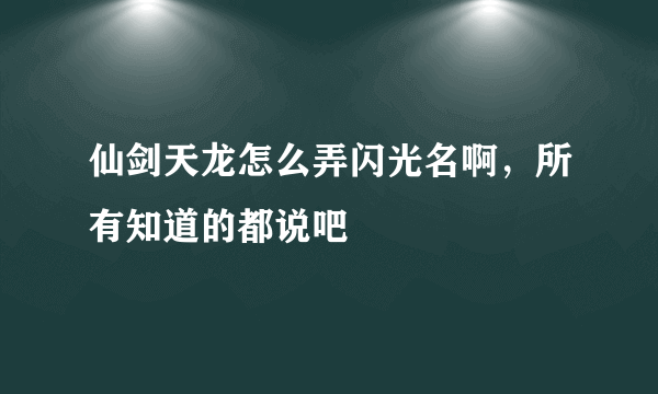 仙剑天龙怎么弄闪光名啊，所有知道的都说吧