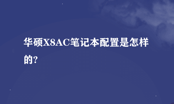 华硕X8AC笔记本配置是怎样的?