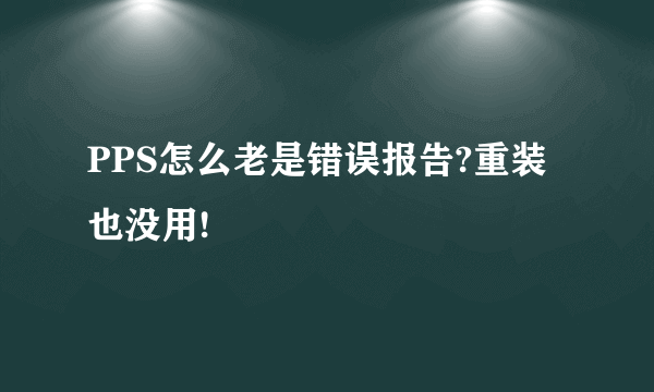 PPS怎么老是错误报告?重装也没用!