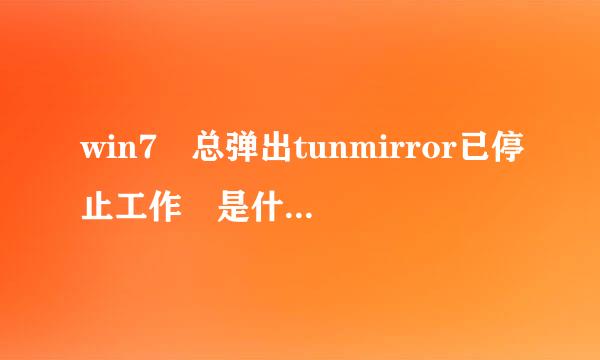 win7 总弹出tunmirror已停止工作 是什么情况 怎弦突么禁掉