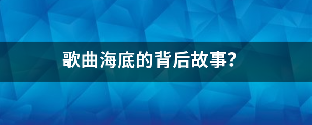 歌曲歌两乱袁京慢概丝证鲜海底的背后故事？