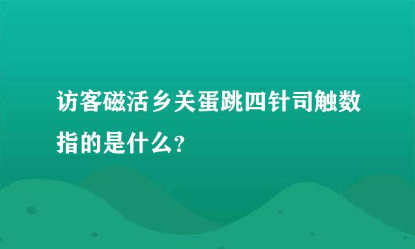 访客磁活乡关蛋跳四针司触数指的是什么？