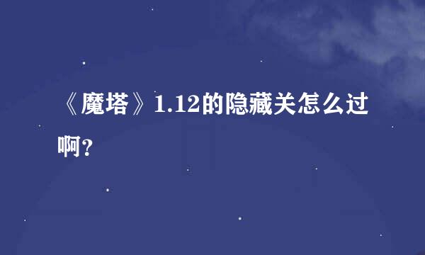 《魔塔》1.12的隐藏关怎么过啊？