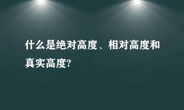 什么是绝对高度、相对高度和真实高度?