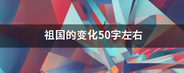 祖国的变来自化50字左右