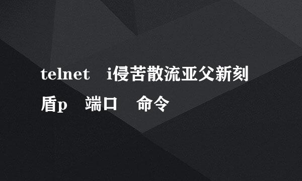 telnet i侵苦散流亚父新刻盾p 端口 命令