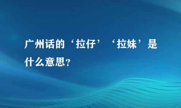 广州话的‘拉仔’‘拉妹’是什么意思？