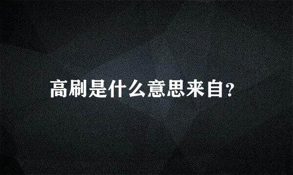 高刷是什么意思来自？