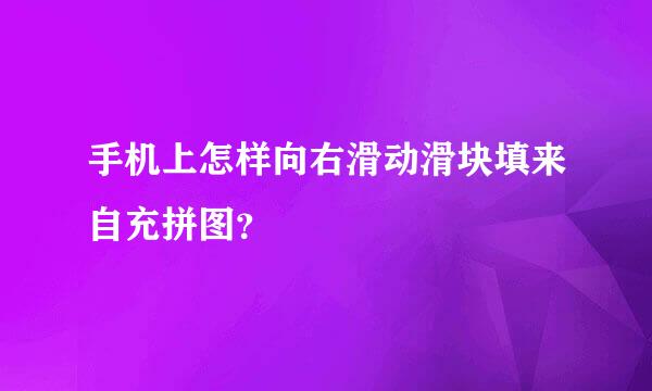 手机上怎样向右滑动滑块填来自充拼图？