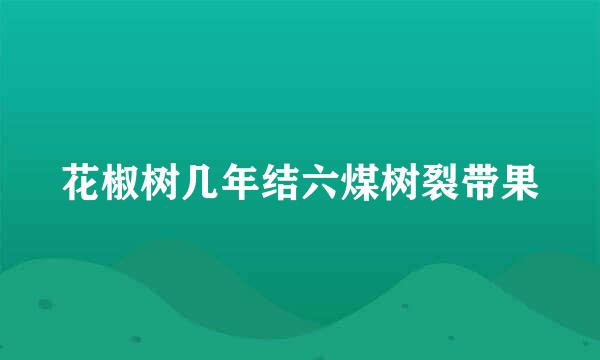 花椒树几年结六煤树裂带果