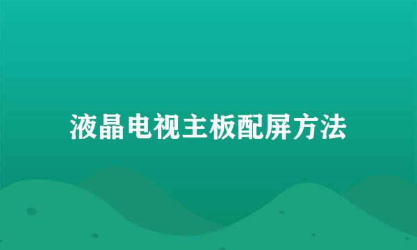 液晶电视主板配屏方法