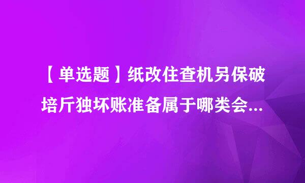 【单选题】纸改住查机另保破培斤独坏账准备属于哪类会计科目()