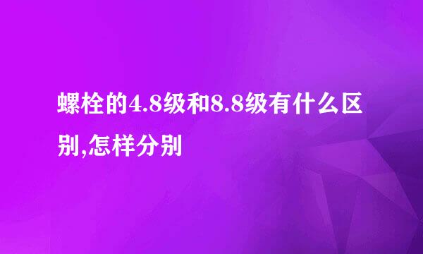 螺栓的4.8级和8.8级有什么区别,怎样分别