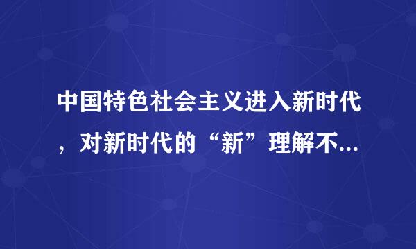 中国特色社会主义进入新时代，对新时代的“新”理解不正确来自的是