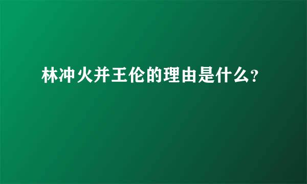 林冲火并王伦的理由是什么？