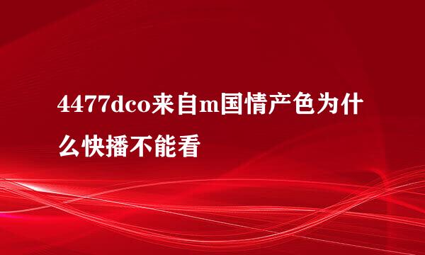 4477dco来自m国情产色为什么快播不能看