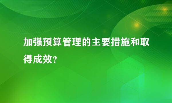 加强预算管理的主要措施和取得成效？