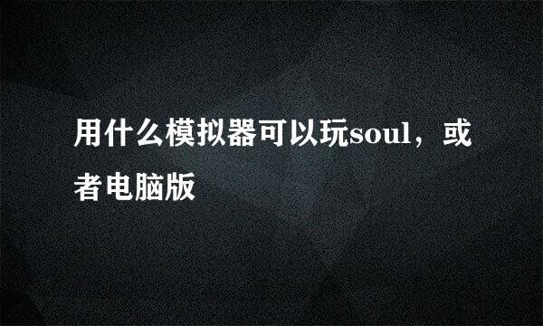 用什么模拟器可以玩soul，或者电脑版