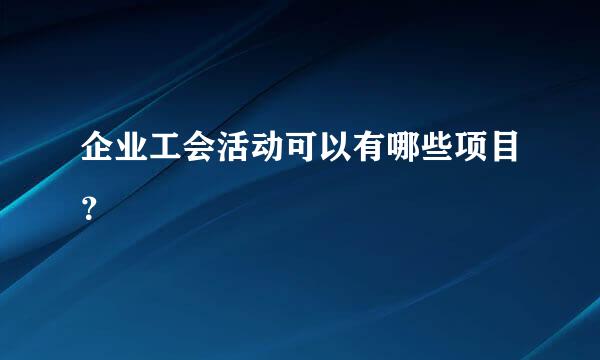 企业工会活动可以有哪些项目？