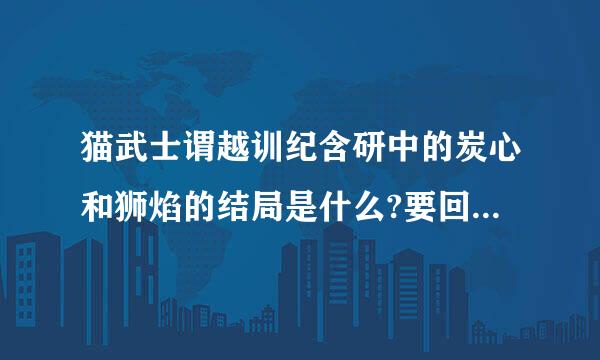 猫武士谓越训纪含研中的炭心和狮焰的结局是什么?要回答清楚！