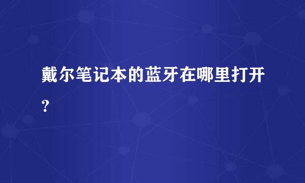 戴尔笔记本的蓝牙在哪里打开？