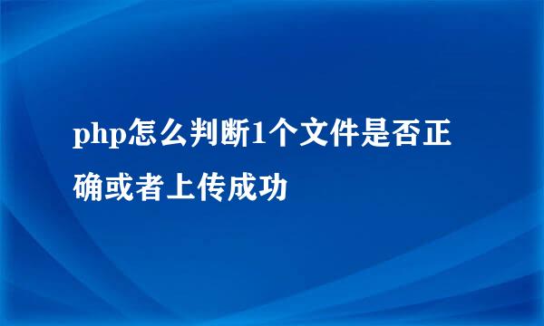 php怎么判断1个文件是否正确或者上传成功