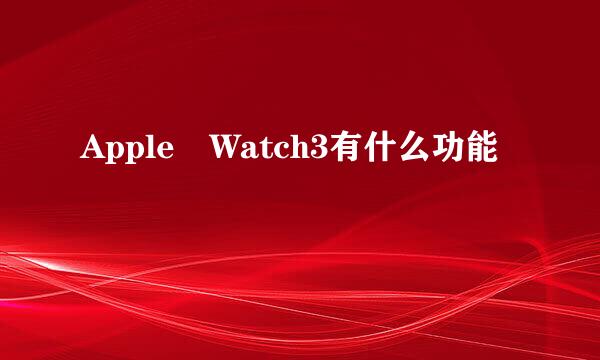 Apple Watch3有什么功能