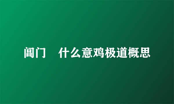 阊门 什么意鸡极道概思