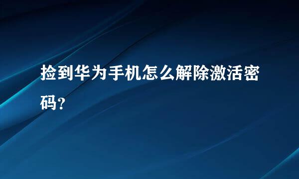 捡到华为手机怎么解除激活密码？