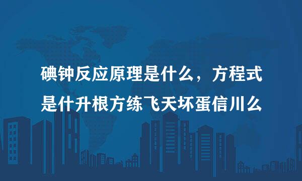 碘钟反应原理是什么，方程式是什升根方练飞天坏蛋信川么