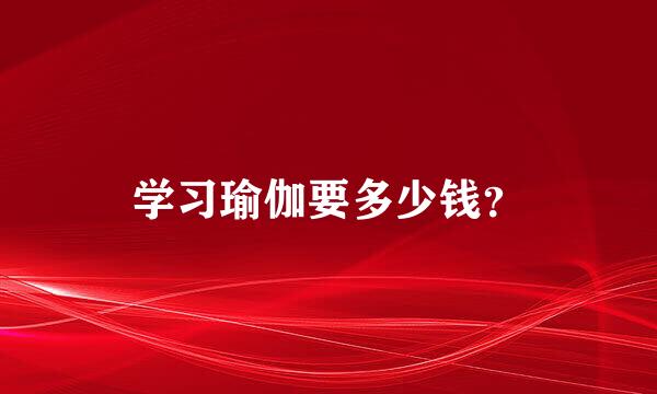 学习瑜伽要多少钱？