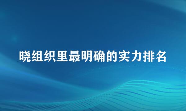 晓组织里最明确的实力排名