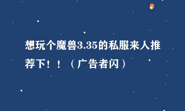 想玩个魔兽3.35的私服来人推荐下！！（广告者闪）