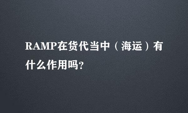 RAMP在货代当中（海运）有什么作用吗？