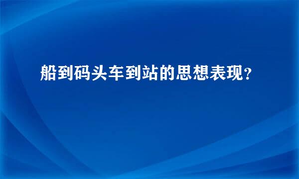 船到码头车到站的思想表现？