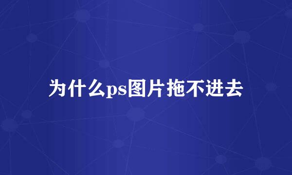 为什么ps图片拖不进去