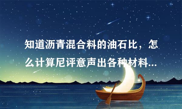 知道沥青混合料的油石比，怎么计算尼评意声出各种材料的单位用量？