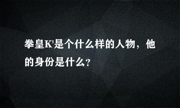 拳皇K'是个什么样的人物，他的身份是什么？