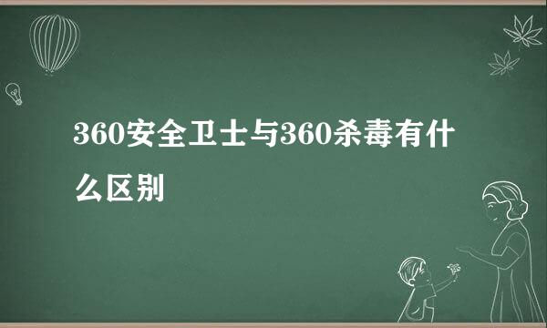 360安全卫士与360杀毒有什么区别