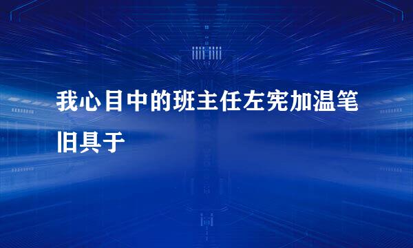 我心目中的班主任左宪加温笔旧具于