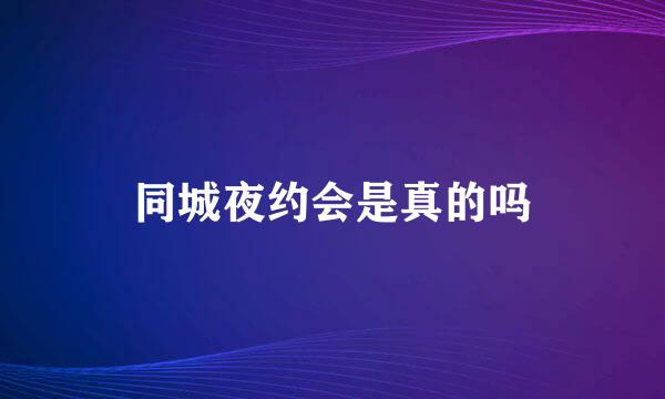 同城夜约会是真的吗