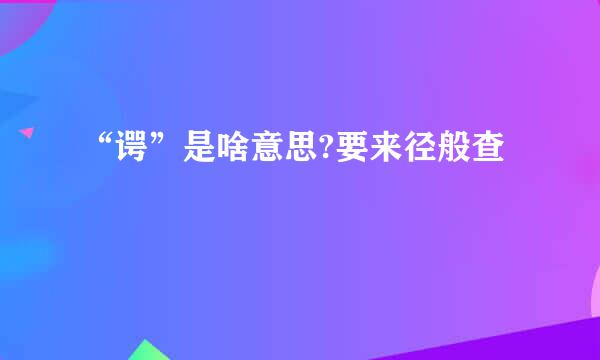 “谔”是啥意思?要来径般查