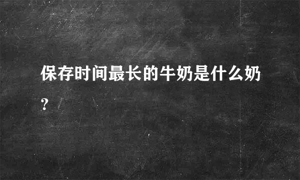 保存时间最长的牛奶是什么奶？