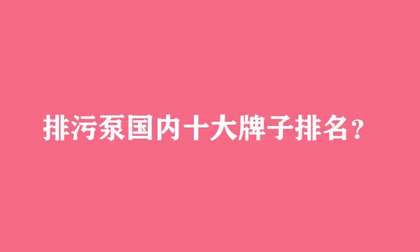 排污泵国内十大牌子排名？