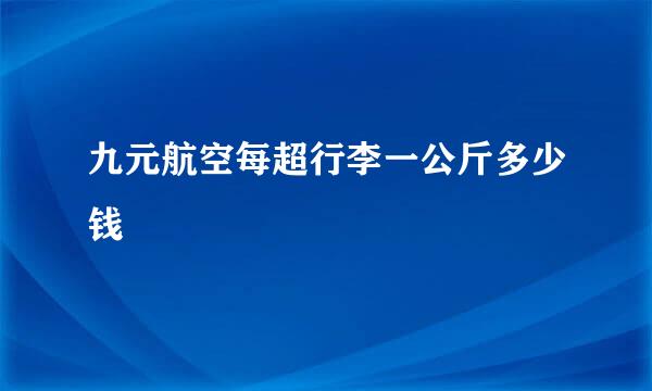 九元航空每超行李一公斤多少钱