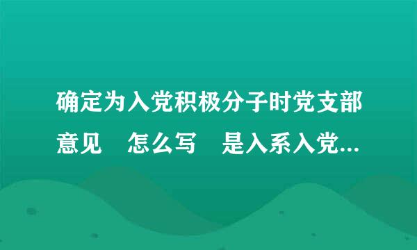 确定为入党积极分子时党支部意见 怎么写 是入系入党积极分子考察表的第三页来自的 不是最后一页的 急啊 谢谢了！！