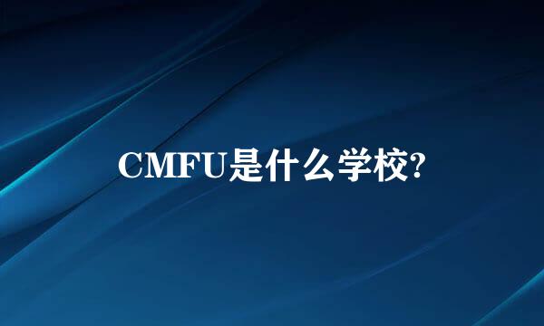 CMFU是什么学校?