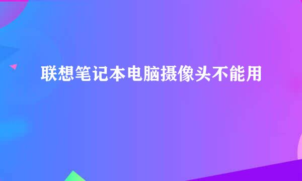 联想笔记本电脑摄像头不能用