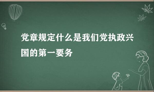 党章规定什么是我们党执政兴国的第一要务