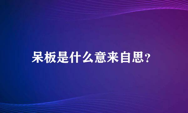 呆板是什么意来自思？